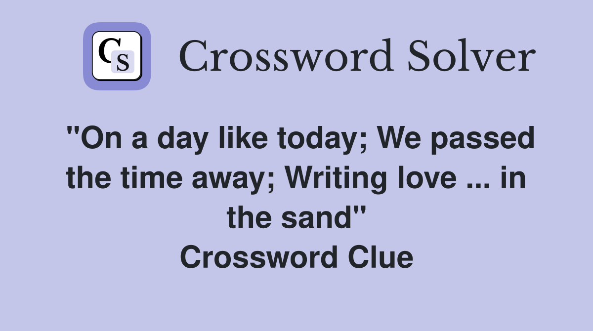 "On a day like today; We passed the time away; Writing love in the